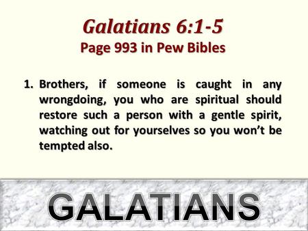 Galatians 6:1-5 Page 993 in Pew Bibles 1.Brothers, if someone is caught in any wrongdoing, you who are spiritual should restore such a person with a gentle.