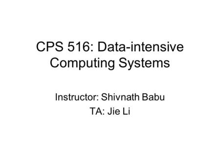 CPS 516: Data-intensive Computing Systems Instructor: Shivnath Babu TA: Jie Li.