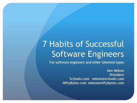 7 Habits of Successful Software Engineers For software engineers and other talented types Ken Nelson President Scitools.com NiftyBytes.com.
