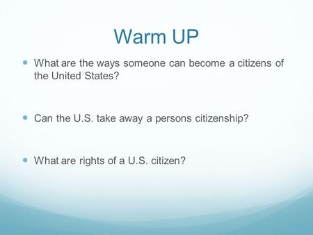 Warm UP What are the ways someone can become a citizens of the United States? Can the U.S. take away a persons citizenship? What are rights of a U.S. citizen?