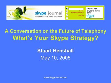 Www.SkypeJournal.com A Conversation on the Future of Telephony What’s Your Skype Strategy? Stuart Henshall May 10, 2005.