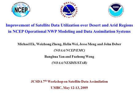 Improvement of Satellite Data Utilization over Desert and Arid Regions in NCEP Operational NWP Modeling and Data Assimilation Systems Michael Ek, Weizhong.