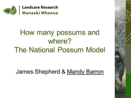 How many possums and where? The National Possum Model James Shepherd & Mandy Barron.