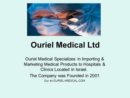 Ouriel Medical Ltd Ouriel Medical Specializes in Importing & Marketing Medical Products to Hospitals & Clinics Located in Israel. The Company was Founded.