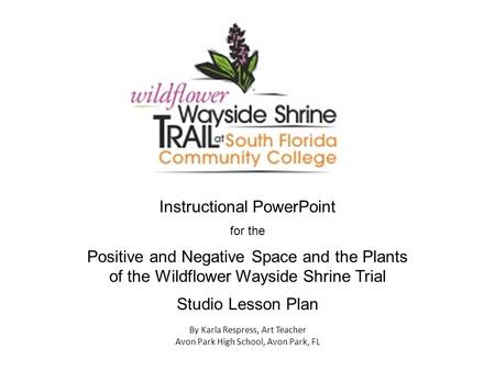 Instructional PowerPoint for the Positive and Negative Space and the Plants of the Wildflower Wayside Shrine Trial Studio Lesson Plan By Karla Respress,