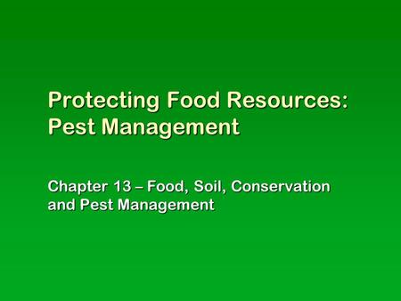 Protecting Food Resources: Pest Management Chapter 13 – Food, Soil, Conservation and Pest Management.