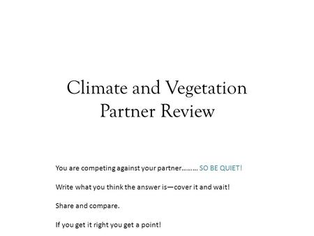 Climate and Vegetation Partner Review You are competing against your partner……… SO BE QUIET! Write what you think the answer is—cover it and wait! Share.