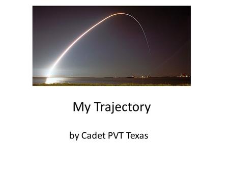 My Trajectory by Cadet PVT Texas. I am Ubiquitous.