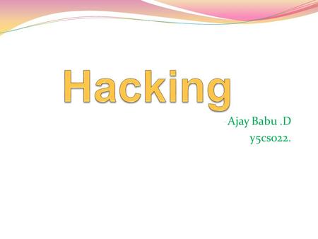 -Ajay Babu.D y5cs022.. Contents Who is hacker? History of hacking Types of hacking Do You Know? What do hackers do? - Some Examples on Web application.