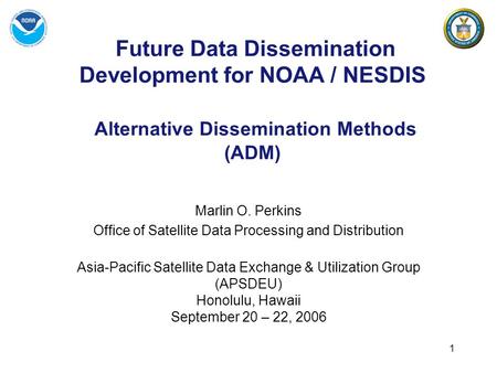 1 Future Data Dissemination Development for NOAA / NESDIS Alternative Dissemination Methods (ADM) Marlin O. Perkins Office of Satellite Data Processing.