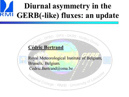 Diurnal asymmetry in the GERB(-like) fluxes: an update Cédric Bertrand Royal Meteorological Institute of Belgium, Brussels, Belgium.