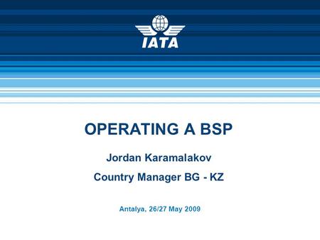 OPERATING A BSP Antalya, 26/27 May 2009 Jordan Karamalakov Country Manager BG - KZ.