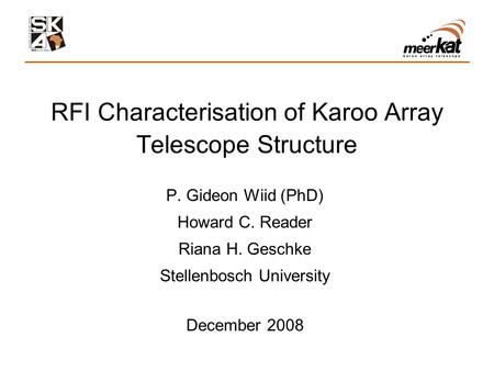 RFI Characterisation of Karoo Array Telescope Structure P. Gideon Wiid (PhD) Howard C. Reader Riana H. Geschke Stellenbosch University December 2008.