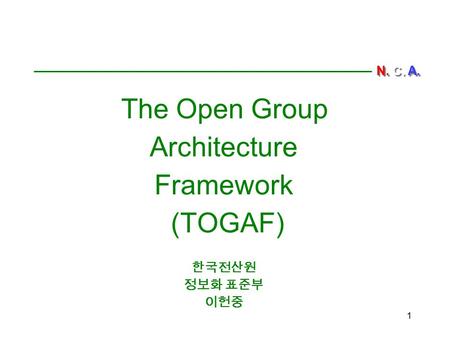 The Open Group Architecture Framework (TOGAF) 한국전산원 정보화 표준부 이헌중
