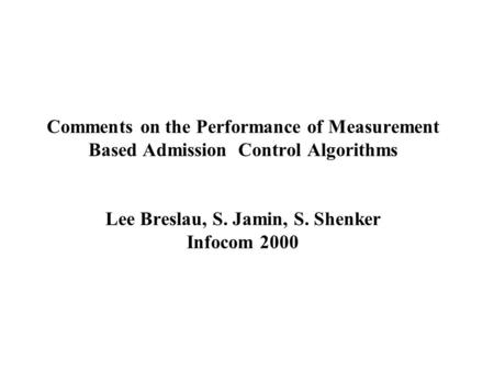 Comments on the Performance of Measurement Based Admission Control Algorithms Lee Breslau, S. Jamin, S. Shenker Infocom 2000.
