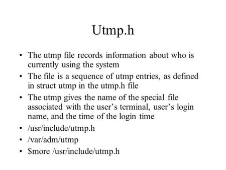 Utmp.h The utmp file records information about who is currently using the system The file is a sequence of utmp entries, as defined in struct utmp in the.