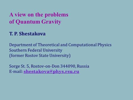 A view on the problems of Quantum Gravity T. P. Shestakova Department of Theoretical and Computational Physics Southern Federal University (former Rostov.