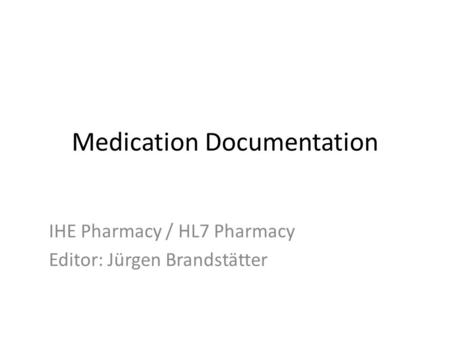 Medication Documentation IHE Pharmacy / HL7 Pharmacy Editor: Jürgen Brandstätter.