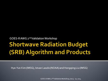 GOES-R AWG 2 nd Validation Workshop Hye-Yun Kim (IMSG), Istvan Laszlo (NOAA) and Hongqing Liu (IMSG) GOES-R AWG 2 nd Validation Workshop, Jan 9 - 10, 2014.