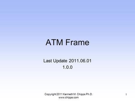ATM Frame Last Update 2011.06.01 1.0.0 Copyright 2011 Kenneth M. Chipps Ph.D. www.chipps.com 1.