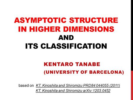 ASYMPTOTIC STRUCTURE IN HIGHER DIMENSIONS AND ITS CLASSIFICATION KENTARO TANABE (UNIVERSITY OF BARCELONA) based on KT, Kinoshita and Shiromizu PRD84 044055.