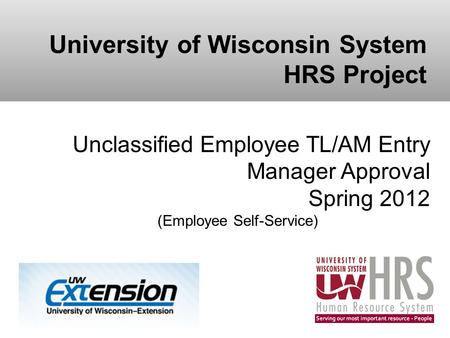 University of Wisconsin System HRS Project Unclassified Employee TL/AM Entry Manager Approval Spring 2012 (Employee Self-Service)