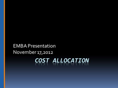 EMBA Presentation November 17,2012. Cost Allocations Involve:  Common Costs  Joint Costs.