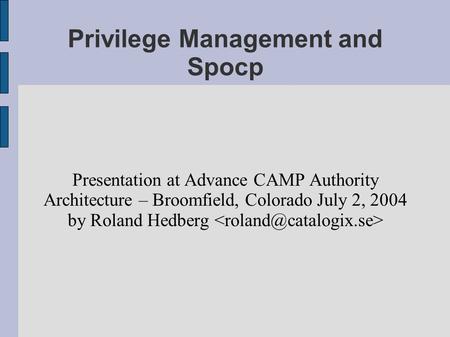 Privilege Management and Spocp Presentation at Advance CAMP Authority Architecture – Broomfield, Colorado July 2, 2004 by Roland Hedberg.