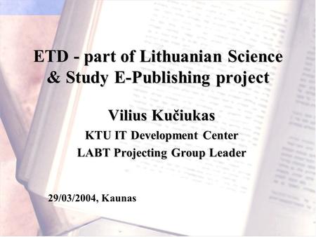 29/03/2004, Kaunas ETD - part of Lithuanian Science & Study E-Publishing project Vilius Kučiukas KTU IT Development Center LABT Projecting Group Leader.