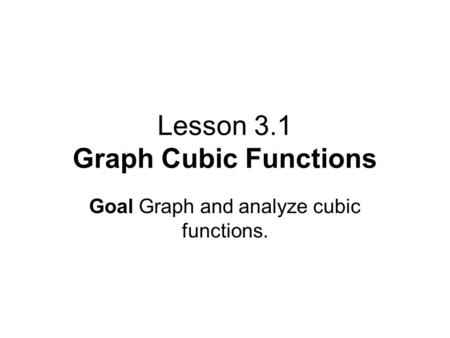 Lesson 3.1 Graph Cubic Functions Goal Graph and analyze cubic functions.