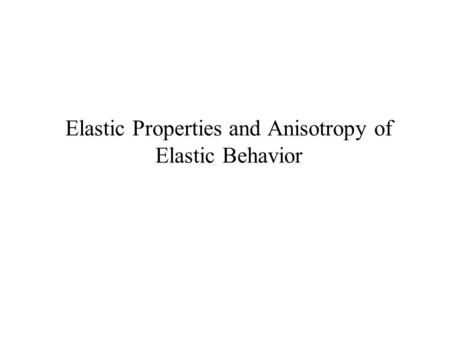 Elastic Properties and Anisotropy of Elastic Behavior.