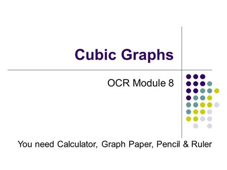Cubic Graphs OCR Module 8 You need Calculator, Graph Paper, Pencil & Ruler.