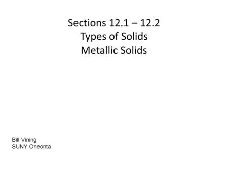 Sections 12.1 – 12.2 Types of Solids Metallic Solids Bill Vining SUNY Oneonta.