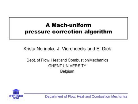 A Mach-uniform pressure correction algorithm Krista Nerinckx, J. Vierendeels and E. Dick Dept. of Flow, Heat and Combustion Mechanics GHENT UNIVERSITY.