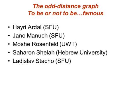 The odd-distance graph To be or not to be…famous Hayri Ardal (SFU) Jano Manuch (SFU) Moshe Rosenfeld (UWT) Saharon Shelah (Hebrew University) Ladislav.