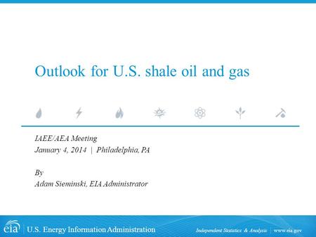 Www.eia.gov U.S. Energy Information Administration Independent Statistics & Analysis Outlook for U.S. shale oil and gas IAEE/AEA Meeting January 4, 2014.