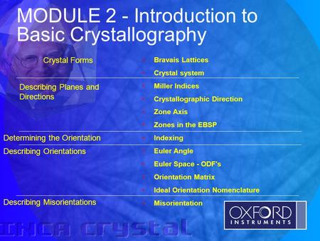 © Oxford Instruments Analytical Limited 2001 MODULE 2 - Introduction to Basic Crystallography Bravais Lattices Crystal system Miller Indices Crystallographic.
