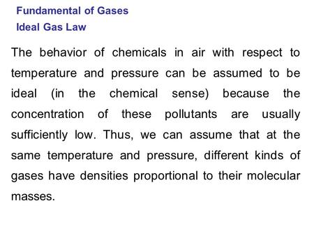 Fundamental of Gases Ideal Gas Law The behavior of chemicals in air with respect to temperature and pressure can be assumed to be ideal (in the chemical.