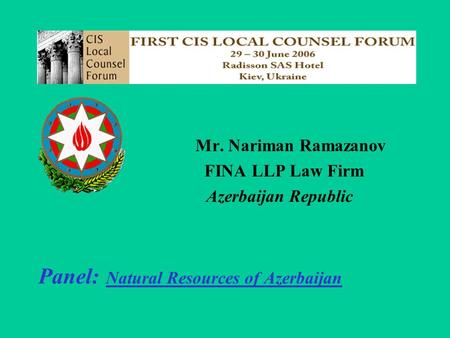 Mr. Nariman Ramazanov FINA LLP Law Firm Azerbaijan Republic Panel: Natural Resources of Azerbaijan.