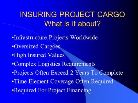 INSURING PROJECT CARGO What is it about? Infrastructure Projects Worldwide Oversized Cargoes High Insured Values Complex Logistics Requirements Projects.