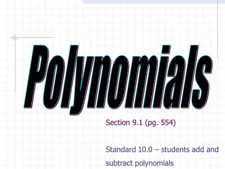 Section 9.1 (pg. 554) Standard 10.0 – students add and subtract polynomials.