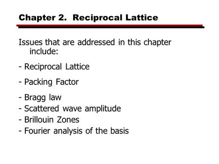 Chapter 2. Reciprocal Lattice Issues that are addressed in this chapter include: - Reciprocal Lattice - Packing Factor - Bragg law - Scattered wave amplitude.
