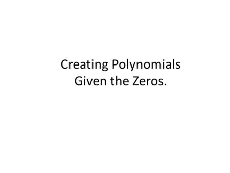 Creating Polynomials Given the Zeros.. What do we already know about polynomial functions? They are either ODD functions They are either EVEN functions.