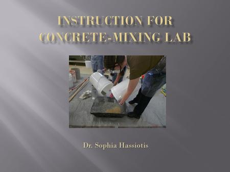 Dr. Sophia Hassiotis.  Laboratory set up  Personal Protective equipment  Directions for mixing  Slump test  Cylinder casting  Cleaning up your station.
