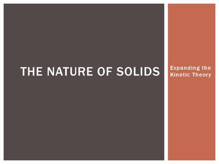 Expanding the Kinetic Theory THE NATURE OF SOLIDS.