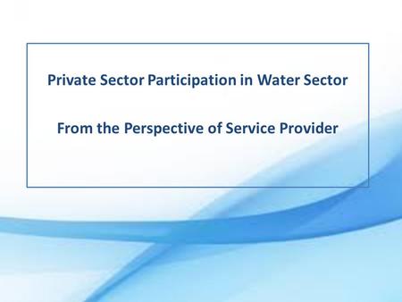 Private Sector Participation in Water Sector From the Perspective of Service Provider.