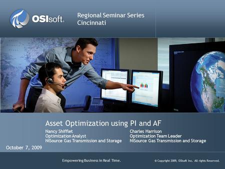 Empowering Business in Real Time. © Copyright 2009, OSIsoft Inc. All rights Reserved. Asset Optimization using PI and AF Regional Seminar Series Cincinnati.