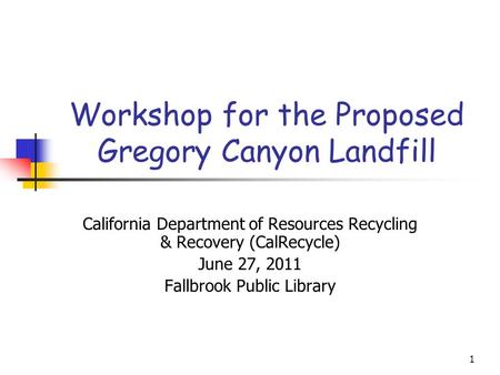1 Workshop for the Proposed Gregory Canyon Landfill California Department of Resources Recycling & Recovery (CalRecycle) June 27, 2011 Fallbrook Public.