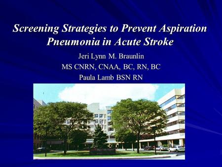 Screening Strategies to Prevent Aspiration Pneumonia in Acute Stroke Jeri Lynn M. Braunlin MS CNRN, CNAA, BC, RN, BC Paula Lamb BSN RN.