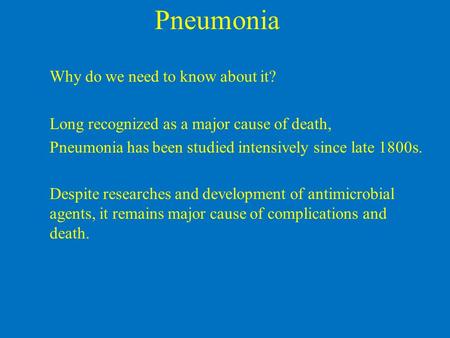 Pneumonia Why do we need to know about it? Long recognized as a major cause of death, Pneumonia has been studied intensively since late 1800s. Despite.
